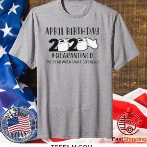 April birthday 2020 the year when shit got real quarantined, April man birthday 2020 shirt