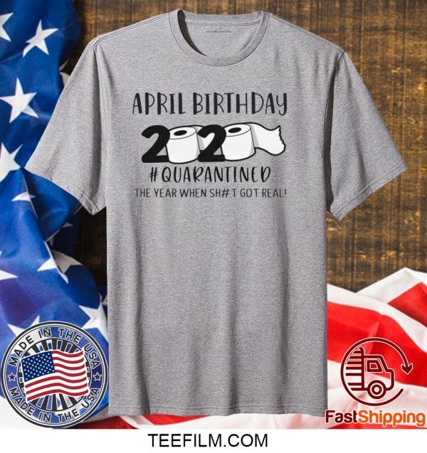 April birthday 2020 the year when shit got real quarantined, April man birthday 2020 shirt