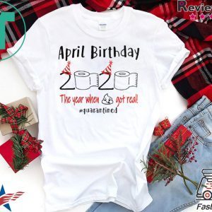 April birthday 2020 the year when shit got real quarantined Shirt – April girl birthday 2020 t-shirt – funny birthday quarantine Tee Shirt