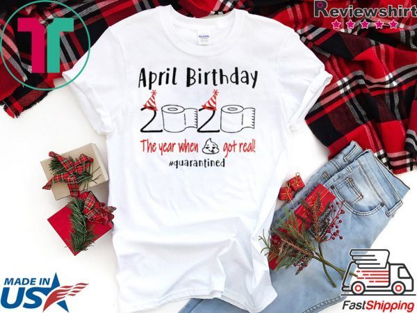 April birthday 2020 the year when shit got real quarantined Shirt – April girl birthday 2020 t-shirt – funny birthday quarantine Tee Shirt