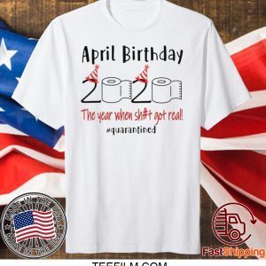 April birthday 2020 the year when shit got real quarantined shirt April girl birthday 2020 shirt