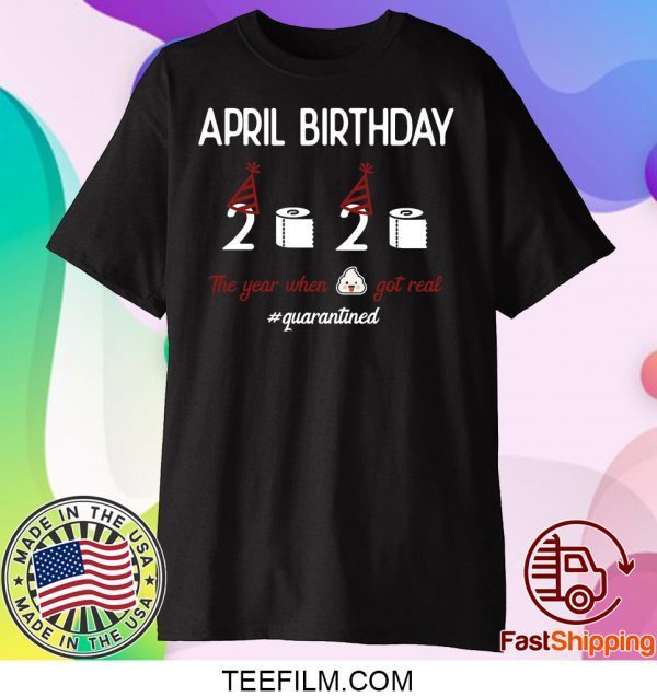 April girl birthday 2020 shirt,April birthday 2020 the year when shit got real quarantined shirt,funny birthday shirt,quarantine shirt