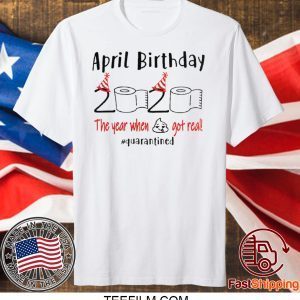 April girl birthday 2020 t-shirt – funny birthday quarantine Tee Shirts - April birthday 2020 the year when shit got real quarantined Shirt