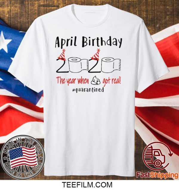 April girl birthday 2020 t-shirt – funny birthday quarantine Tee Shirts - April birthday 2020 the year when shit got real quarantined Shirt