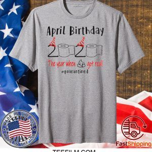 April girl birthday 2020 t-shirt – funny birthday quarantine Tee Shirts - April birthday 2020 the year when shit got real quarantined Shirt