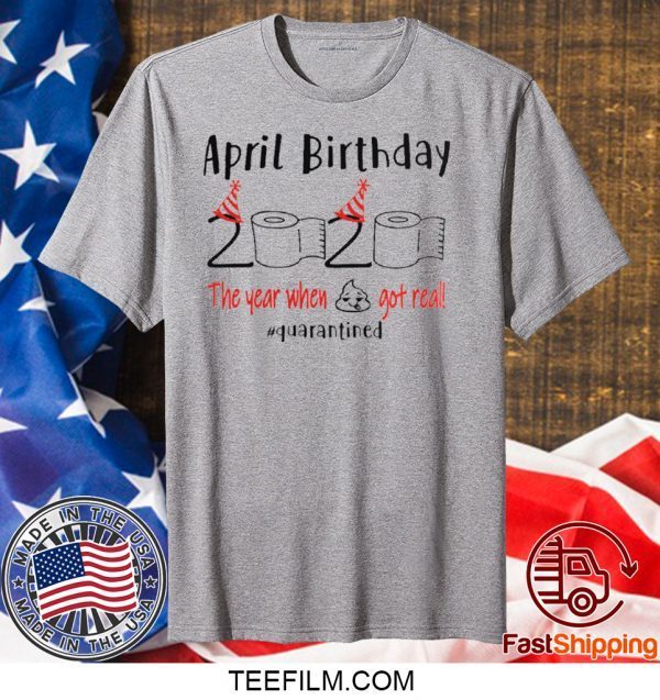 April girl birthday 2020 t-shirt – funny birthday quarantine Tee Shirts - April birthday 2020 the year when shit got real quarantined Shirt