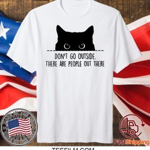 Black cat don’t go outside there are people out there shirt