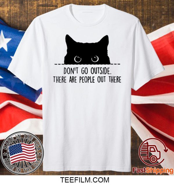 Black cat don’t go outside there are people out there shirt