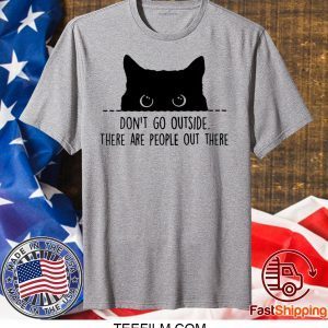 Black cat don’t go outside there are people out there shirt