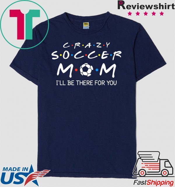 Crazy Soccer Mom I'll Be There For You Funny Soccer Ball T-Shirt