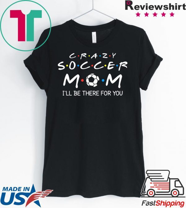 Crazy Soccer Mom I'll Be There For You Funny Soccer Ball T-Shirt