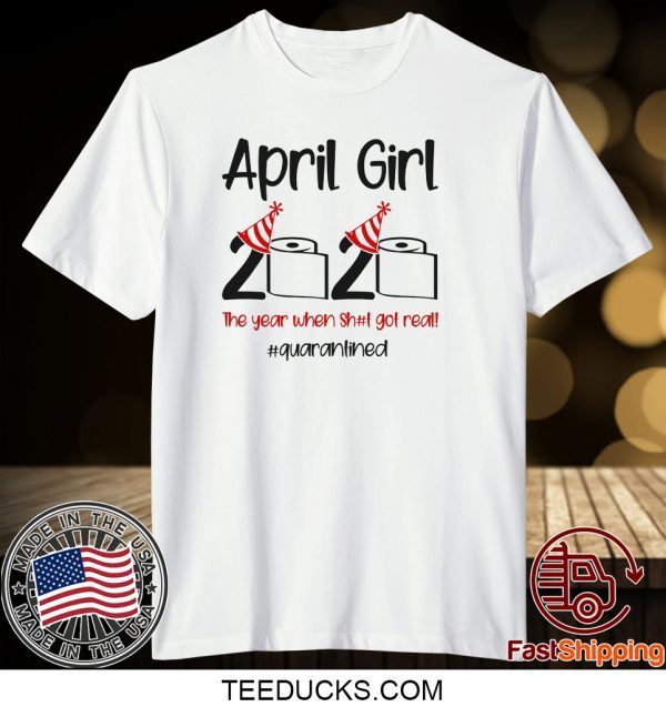 Custom April Girl 2020 Quarantined Birthday Shirt The Year Quarantine Got Real T-shirt