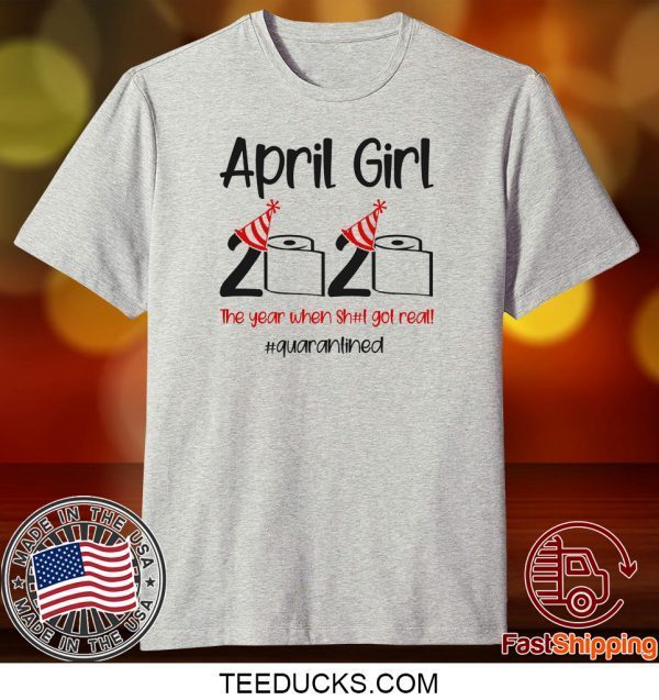 Custom April Girl 2020 Quarantined Birthday Shirt The Year Quarantine Got Real T-shirt