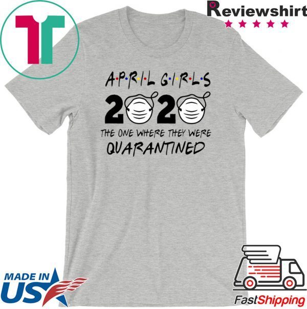 Custom April Girls 2020 The one Where They were quarantined i Celebrate My Birthday in Quarantine Tee Shirts