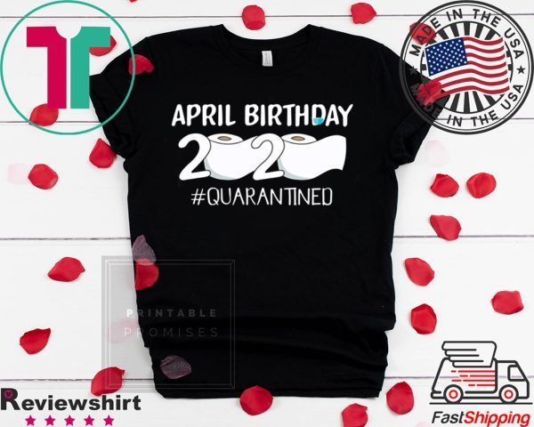 Dilostyle April Birthday 2020 Quarantined Shirt