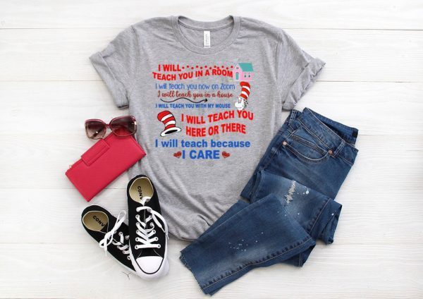 Dr Seuss I will teach you in a room here or there I will teach because I care shirt