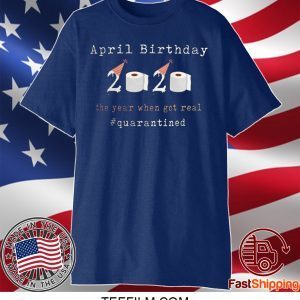Funny April Birthday 2020 The Year When Shit Got Real Quarantined T-Shirt
