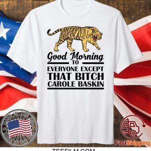 Good Morning To Everyone Except That Bitch Carole Baskin Shirt