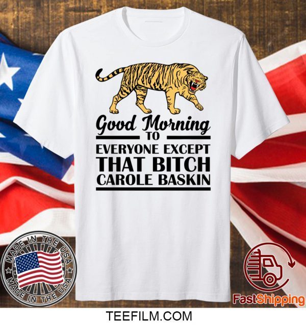 Good Morning To Everyone Except That Bitch Carole Baskin Shirt