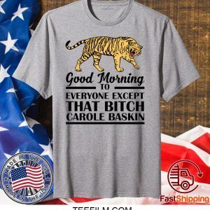 Good Morning To Everyone Except That Bitch Carole Baskin Shirt