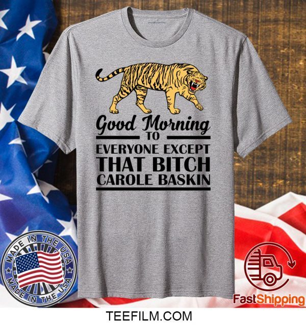 Good Morning To Everyone Except That Bitch Carole Baskin Shirt