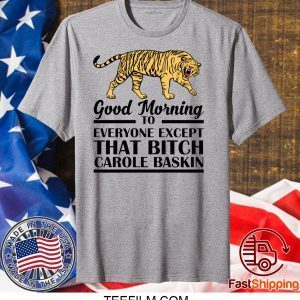 Good Morning To Everyone Except That Bitch Carole Baskin T-Shirt