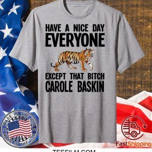 Have a Nice Day Everyone Except That Bitch Carole Baskin Shirt