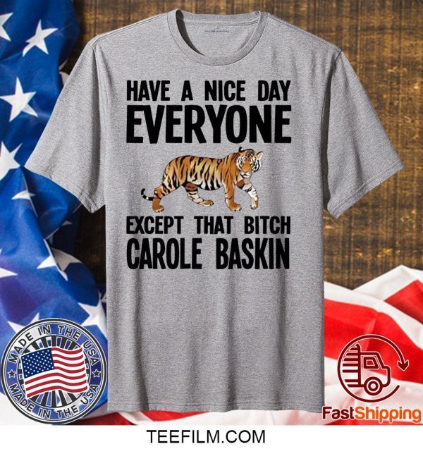 Have a Nice Day Everyone Except That Bitch Carole Baskin Shirt