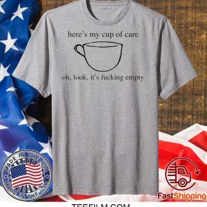 Here’s my cup of oh, look it’s fucking empty shirt