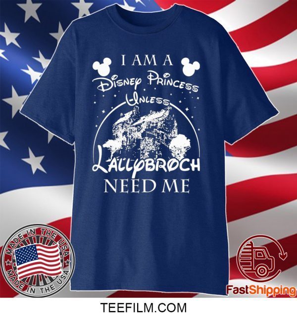 I AM A DISNEY PRINCESS UNLESS LALLYBROCH NEED ME STARS T-SHIRT