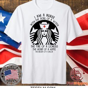 I Am A Nurse Starbuck Parody The Fire Of A Lioness The Heart Of A Hippie Shirt