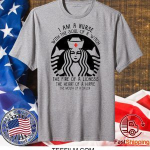 I Am A Nurse Starbuck Parody The Fire Of A Lioness The Heart Of A Hippie Shirt