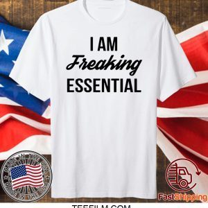 I Am Freaking Essential Shirt