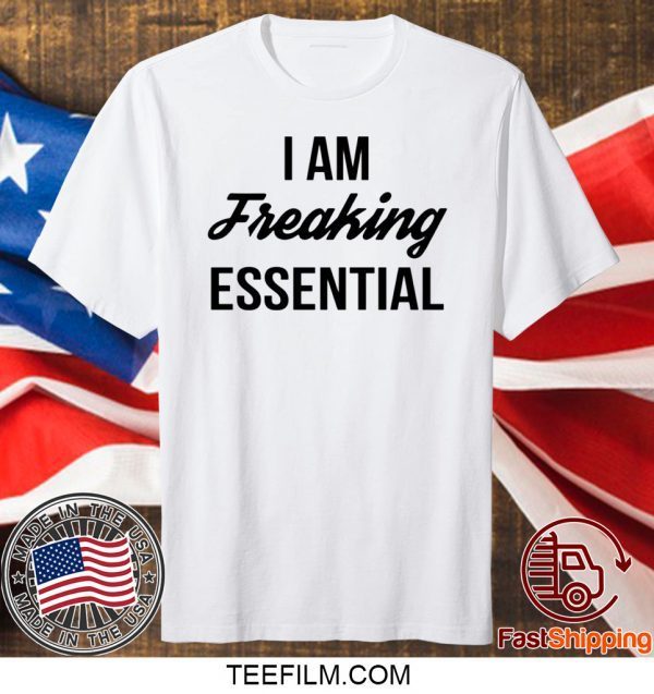 I Am Freaking Essential Shirt