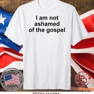 I Am Not Ashamed Of The Gospel Shirt