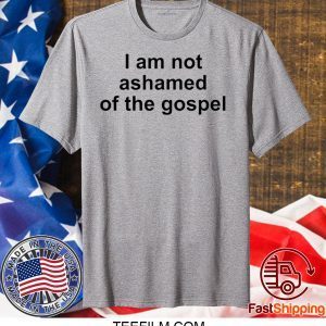 I Am Not Ashamed Of The Gospel Shirt