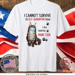 I CANNOT SURVIVE ON SELF-QUARANTINE ALONE I ALSO NEED MY MAINE COON MASK CAT PAW T-SHIRT