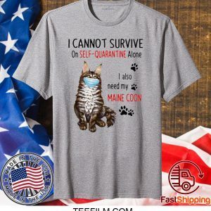 I CANNOT SURVIVE ON SELF-QUARANTINE ALONE I ALSO NEED MY MAINE COON MASK CAT PAW T-SHIRT