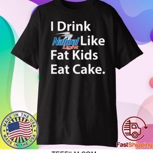 I Drink Natural Light Like Fat Kids Eat Cake Shirt