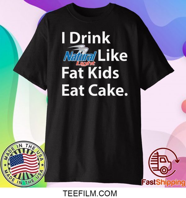 I Drink Natural Light Like Fat Kids Eat Cake Shirt