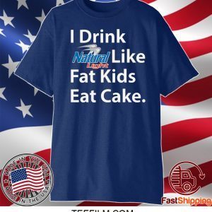 I Drink Natural Light Like Fat Kids Eat Cake Shirt