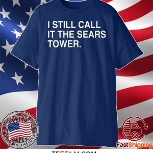 I Still Call It The Sears Tower Shirt