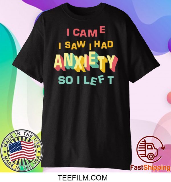 I came I saw I had anxiety so I left shirt