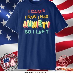 I came I saw I had anxiety so I left shirt