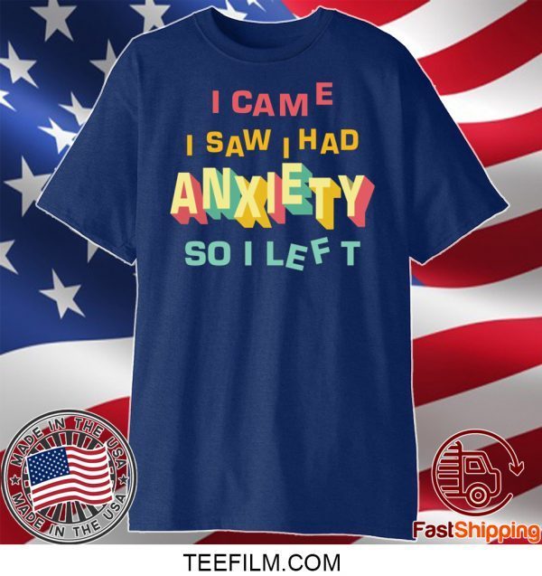 I came I saw I had anxiety so I left shirt