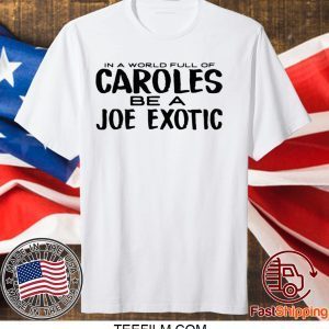 IN A WORLD FULL OF CAROLES BE A JOE EXOTIC SHIRT