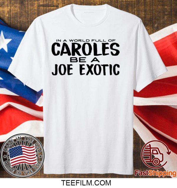 IN A WORLD FULL OF CAROLES BE A JOE EXOTIC SHIRT