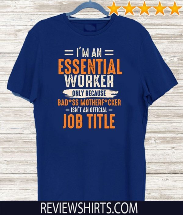 I'm an Essential Worker Only Because Badass Mother Fucker Shirt - Limited Edition