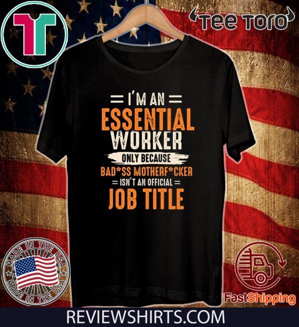 I'm an Essential Worker Only Because Badass Mother Fucker Shirt - Limited Edition