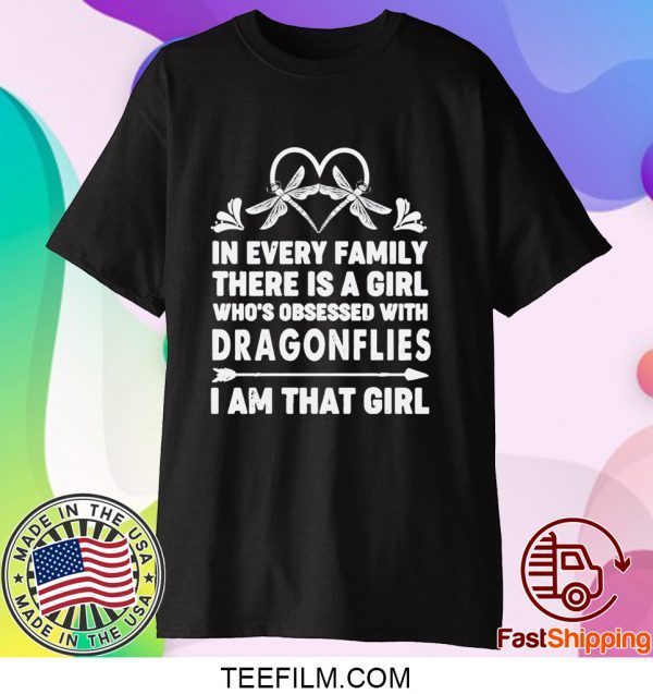 In Every Family There Is A Girl Who’s Obsessed With Dragonflies I Am That Girl Shirt